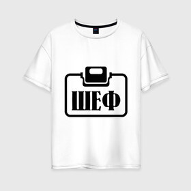 Женская футболка хлопок Oversize с принтом Бейджик (Шеф) в Белгороде, 100% хлопок | свободный крой, круглый ворот, спущенный рукав, длина до линии бедер
 | прикольные надписи | работа | шеф