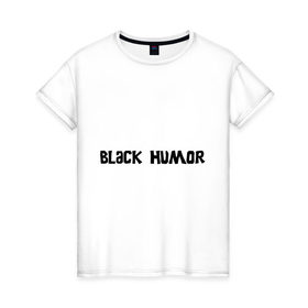 Женская футболка хлопок с принтом Черный юмор в Белгороде, 100% хлопок | прямой крой, круглый вырез горловины, длина до линии бедер, слегка спущенное плечо | black humor | юмор с примесью цинизма