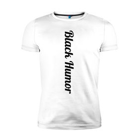 Мужская футболка премиум с принтом Black Humor в Белгороде, 92% хлопок, 8% лайкра | приталенный силуэт, круглый вырез ворота, длина до линии бедра, короткий рукав | чёрный юмор | юмор с примесью цинизма