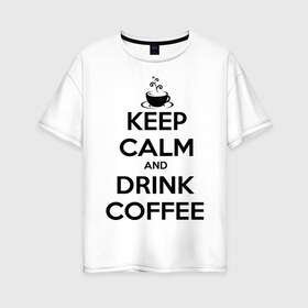 Женская футболка хлопок Oversize с принтом Keep calm and drink coffee в Белгороде, 100% хлопок | свободный крой, круглый ворот, спущенный рукав, длина до линии бедер
 | keep calm | keep calm and drink coffee | кофе | прикольные надписи
