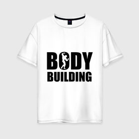 Женская футболка хлопок Oversize с принтом Bodybuilding (Бодибилдинг) в Белгороде, 100% хлопок | свободный крой, круглый ворот, спущенный рукав, длина до линии бедер
 | bodybuilding | бодибилдинг | силовой спорт | спорт