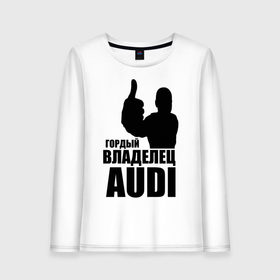 Женский лонгслив хлопок с принтом Гордый владелец Audi в Белгороде, 100% хлопок |  | audi | автомобильные | владелец | гонки | гордый | гордый владелец audi | машина | тачка