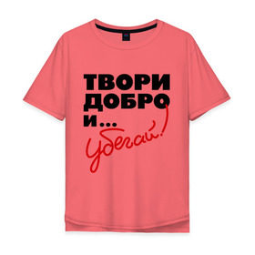 Мужская футболка хлопок Oversize с принтом Твори добро и убегай! в Белгороде, 100% хлопок | свободный крой, круглый ворот, “спинка” длиннее передней части | добро | прикольные надписи | твори добро и убегай | убегай