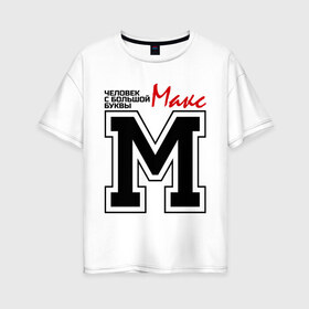 Женская футболка хлопок Oversize с принтом Макс - человек большой буквы в Белгороде, 100% хлопок | свободный крой, круглый ворот, спущенный рукав, длина до линии бедер
 | имена | макс | макс   человек большой буквы | максим | максимка