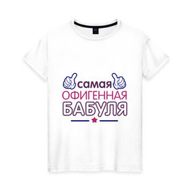 Женская футболка хлопок с принтом Самая офигенная бабуля в Белгороде, 100% хлопок | прямой крой, круглый вырез горловины, длина до линии бедер, слегка спущенное плечо | бабушка | лучшая