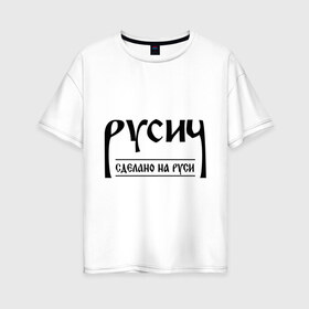 Женская футболка хлопок Oversize с принтом русич сделано на руси в Белгороде, 100% хлопок | свободный крой, круглый ворот, спущенный рукав, длина до линии бедер
 | русич