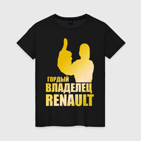 Женская футболка хлопок с принтом Гордый владелец Renault (gold) в Белгороде, 100% хлопок | прямой крой, круглый вырез горловины, длина до линии бедер, слегка спущенное плечо | renault | автомобильные | гонки | гордый владелец | гордый владелец renault | машины | тачки