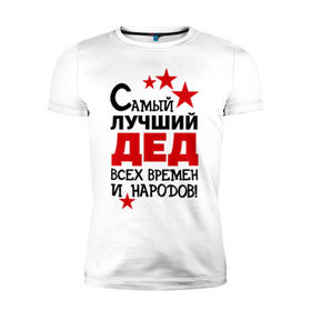 Мужская футболка премиум с принтом Самый лучший дед в Белгороде, 92% хлопок, 8% лайкра | приталенный силуэт, круглый вырез ворота, длина до линии бедра, короткий рукав | всех времен и народов | дедуля