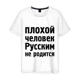 Мужская футболка хлопок с принтом Плохой человек Русским не родится в Белгороде, 100% хлопок | прямой крой, круглый вырез горловины, длина до линии бедер, слегка спущенное плечо. | не родится | русский | русским | я русский