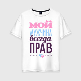 Женская футболка хлопок Oversize с принтом Мой мужчина всегда прав в Белгороде, 100% хлопок | свободный крой, круглый ворот, спущенный рукав, длина до линии бедер
 | 14 февраля | влюбленным | день святого валентина | для двоих | для жены | для любимых | для пары | мой мужчина всегда прав | парные