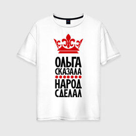 Женская футболка хлопок Oversize с принтом Ольга сказала народ сделал в Белгороде, 100% хлопок | свободный крой, круглый ворот, спущенный рукав, длина до линии бедер
 | девушка | имена | народ сделал | ольга | ольга сказала | оля
