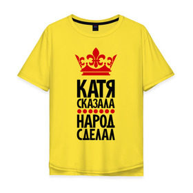 Мужская футболка хлопок Oversize с принтом Катя сказала, народ сделал в Белгороде, 100% хлопок | свободный крой, круглый ворот, “спинка” длиннее передней части | имена | катерина | катя | катя сказала | народ сделал