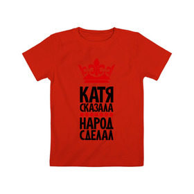 Детская футболка хлопок с принтом Катя сказала, народ сделал в Белгороде, 100% хлопок | круглый вырез горловины, полуприлегающий силуэт, длина до линии бедер | имена | катерина | катя | катя сказала | народ сделал