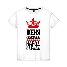 Женская футболка хлопок с принтом Женя сказала, народ сделал в Белгороде, 100% хлопок | прямой крой, круглый вырез горловины, длина до линии бедер, слегка спущенное плечо | евгений | женька | женя | женя сказала | имена | народ сделал