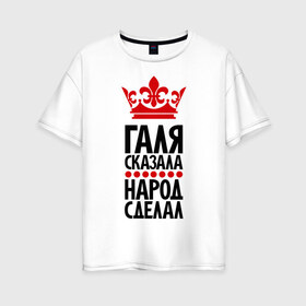 Женская футболка хлопок Oversize с принтом Галя сказала народ сделал в Белгороде, 100% хлопок | свободный крой, круглый ворот, спущенный рукав, длина до линии бедер
 | галина | галя сказала | имена | народ сделал
