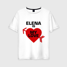 Женская футболка хлопок Oversize с принтом Елена - моя любовь в Белгороде, 100% хлопок | свободный крой, круглый ворот, спущенный рукав, длина до линии бедер
 | 14 февраля | love is.. | влюбленным | все | для двоих | елена | елена   моя любовь | лена | парные | сердца