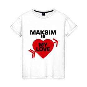 Женская футболка хлопок с принтом Максим - моя любовь в Белгороде, 100% хлопок | прямой крой, круглый вырез горловины, длина до линии бедер, слегка спущенное плечо | 