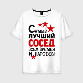 Женская футболка хлопок Oversize с принтом Самый лучший сосед в Белгороде, 100% хлопок | свободный крой, круглый ворот, спущенный рукав, длина до линии бедер
 | идеи подарков | лучший сосед | самый | самый лучший сосед