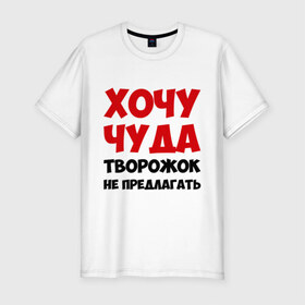 Мужская футболка премиум с принтом Хочу чуда в Белгороде, 92% хлопок, 8% лайкра | приталенный силуэт, круглый вырез ворота, длина до линии бедра, короткий рукав | желание | творожок | хочу | чудеса | чудо