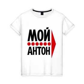Женская футболка хлопок с принтом Мой Антон в Белгороде, 100% хлопок | прямой крой, круглый вырез горловины, длина до линии бедер, слегка спущенное плечо | 
