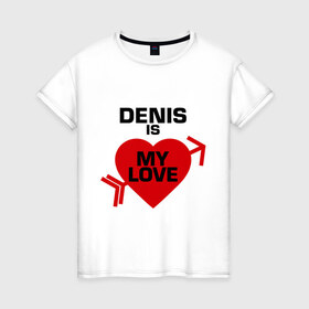Женская футболка хлопок с принтом Денис - моя любовь в Белгороде, 100% хлопок | прямой крой, круглый вырез горловины, длина до линии бедер, слегка спущенное плечо | Тематика изображения на принте: 