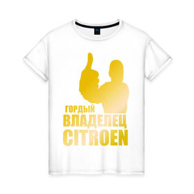 Женская футболка хлопок с принтом Гордый владелец Citroen (gold) в Белгороде, 100% хлопок | прямой крой, круглый вырез горловины, длина до линии бедер, слегка спущенное плечо | 