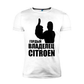 Мужская футболка премиум с принтом Гордый владелец Citroen в Белгороде, 92% хлопок, 8% лайкра | приталенный силуэт, круглый вырез ворота, длина до линии бедра, короткий рукав | citroen | автомобильные | владелец | гонки | гордый | гордый владелец citroen | машины | тачки
