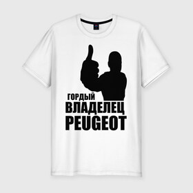 Мужская футболка премиум с принтом Гордый владелец Peugeot в Белгороде, 92% хлопок, 8% лайкра | приталенный силуэт, круглый вырез ворота, длина до линии бедра, короткий рукав | 