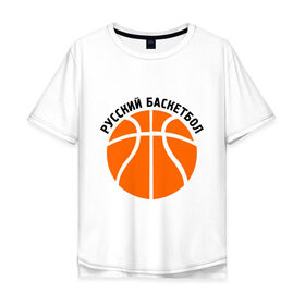 Мужская футболка хлопок Oversize с принтом Русский баскетбол в Белгороде, 100% хлопок | свободный крой, круглый ворот, “спинка” длиннее передней части | мяч | русский баскетбол