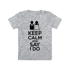 Детская футболка хлопок с принтом Keep calm and say i do в Белгороде, 100% хлопок | круглый вырез горловины, полуприлегающий силуэт, длина до линии бедер | 14 | 14 февраля | keep calm and say i do | любовь | молодожены