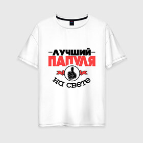 Женская футболка хлопок Oversize с принтом Лучший папуля в Белгороде, 100% хлопок | свободный крой, круглый ворот, спущенный рукав, длина до линии бедер
 | класс | лучший на свете | лучший папуля | папа | рука | самый лучший