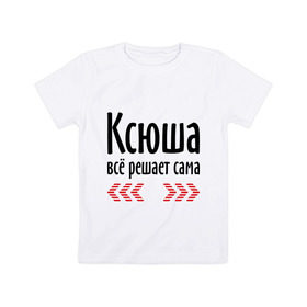 Детская футболка хлопок с принтом Ксюша всё решает сама в Белгороде, 100% хлопок | круглый вырез горловины, полуприлегающий силуэт, длина до линии бедер | все | имена | ксения | ксюша | ксюша всё решает сама | решает