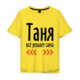 Мужская футболка хлопок Oversize с принтом Таня всё решает сама в Белгороде, 100% хлопок | свободный крой, круглый ворот, “спинка” длиннее передней части | имена | решает | танька | таня | таня всё решает сама | татьяна