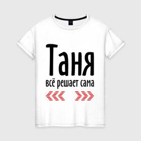 Женская футболка хлопок с принтом Таня всё решает сама в Белгороде, 100% хлопок | прямой крой, круглый вырез горловины, длина до линии бедер, слегка спущенное плечо | Тематика изображения на принте: имена | решает | танька | таня | таня всё решает сама | татьяна