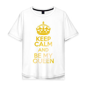 Мужская футболка хлопок Oversize с принтом Keep calm and be my queen в Белгороде, 100% хлопок | свободный крой, круглый ворот, “спинка” длиннее передней части | keep calm and be my queen | для двоих 
 все | парные