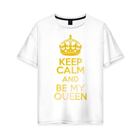 Женская футболка хлопок Oversize с принтом Keep calm and be my queen в Белгороде, 100% хлопок | свободный крой, круглый ворот, спущенный рукав, длина до линии бедер
 | keep calm and be my queen | для двоих 
 все | парные