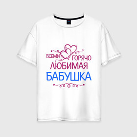 Женская футболка хлопок Oversize с принтом Всеми горячо любимая бабушка в Белгороде, 100% хлопок | свободный крой, круглый ворот, спущенный рукав, длина до линии бедер
 | бабуля | лучшая
