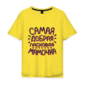 Мужская футболка хлопок Oversize с принтом Самая добрая мамочка в Белгороде, 100% хлопок | свободный крой, круглый ворот, “спинка” длиннее передней части | Тематика изображения на принте: ласковая мамочка | любимой маме | мамочке | подарок маме | подарок на 8 марта | самая добрая | самая любимая мамочка