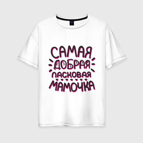 Женская футболка хлопок Oversize с принтом Самая добрая мамочка в Белгороде, 100% хлопок | свободный крой, круглый ворот, спущенный рукав, длина до линии бедер
 | Тематика изображения на принте: ласковая мамочка | любимой маме | мамочке | подарок маме | подарок на 8 марта | самая добрая | самая любимая мамочка