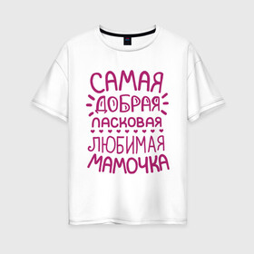 Женская футболка хлопок Oversize с принтом Самая ласковая мамочка в Белгороде, 100% хлопок | свободный крой, круглый ворот, спущенный рукав, длина до линии бедер
 | 8 марта | подарок маме на 8 марта | подарок мамочке | самая добрая ласковая любимая мамочка | самая лучшая мама