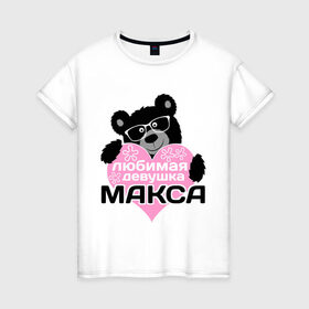 Женская футболка хлопок с принтом Любимая девушка Макса в Белгороде, 100% хлопок | прямой крой, круглый вырез горловины, длина до линии бедер, слегка спущенное плечо | максим | мишка