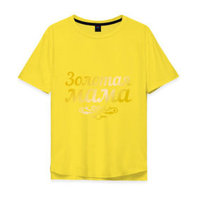 Мужская футболка хлопок Oversize с принтом Золотая мама в Белгороде, 100% хлопок | свободный крой, круглый ворот, “спинка” длиннее передней части | 8 марта | золотая | любимая мама | мама | мамочка | подарок маме