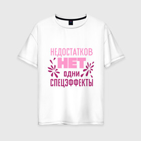 Женская футболка хлопок Oversize с принтом Недостатков нет в Белгороде, 100% хлопок | свободный крой, круглый ворот, спущенный рукав, длина до линии бедер
 | Тематика изображения на принте: без недостатков | недостатков нет | одни спецэффекты