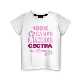 Детская футболка хлопок с принтом Классная сестра в Белгороде, 100% хлопок | круглый вырез горловины, полуприлегающий силуэт, длина до линии бедер | 100 | классная сестра | на свете | самая классная | самая классная на свете | сестра | сто процентов | цветок | цветочек
