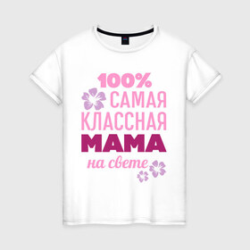 Женская футболка хлопок с принтом Классная мама в Белгороде, 100% хлопок | прямой крой, круглый вырез горловины, длина до линии бедер, слегка спущенное плечо | 100 | классная мама | мама | на свете | самая классная | самая классная на свете | сто процентов | цветок | цветочек
