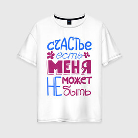 Женская футболка хлопок Oversize с принтом Счастье есть в Белгороде, 100% хлопок | свободный крой, круглый ворот, спущенный рукав, длина до линии бедер
 | меня не может не быть | счастье | счастье есть | цветок | цветочек | я счастье
