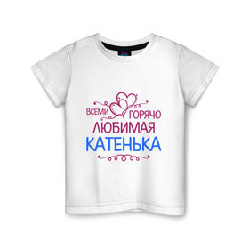 Детская футболка хлопок с принтом Всеми горячо любимая Катенька в Белгороде, 100% хлопок | круглый вырез горловины, полуприлегающий силуэт, длина до линии бедер | всеми горячо любимая катенька | детские | имена | катька | катюша | катя