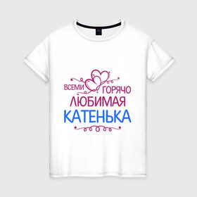 Женская футболка хлопок с принтом Всеми горячо любимая Катенька в Белгороде, 100% хлопок | прямой крой, круглый вырез горловины, длина до линии бедер, слегка спущенное плечо | всеми горячо любимая катенька | детские | имена | катька | катюша | катя