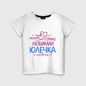 Детская футболка хлопок с принтом Всеми горячо любимая Юлечка в Белгороде, 100% хлопок | круглый вырез горловины, полуприлегающий силуэт, длина до линии бедер | всеми горячо любимая юлечка | детские | имена | юлька | юля
