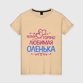 Женская футболка хлопок с принтом Всеми горячо любимая Оленька в Белгороде, 100% хлопок | прямой крой, круглый вырез горловины, длина до линии бедер, слегка спущенное плечо | всеми горячо любимая оленька | детские | имена | ольга | оля